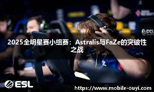 2025全明星赛小组赛：Astralis与FaZe的突破性之战