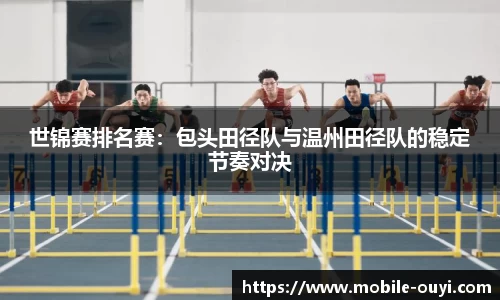 世锦赛排名赛：包头田径队与温州田径队的稳定节奏对决